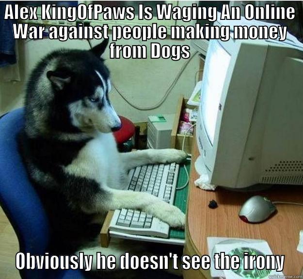 ALEX KINGOFPAWS IS WAGING AN ONLINE WAR AGAINST PEOPLE MAKING MONEY FROM DOGS OBVIOUSLY HE DOESN'T SEE THE IRONY Disapproving Dog