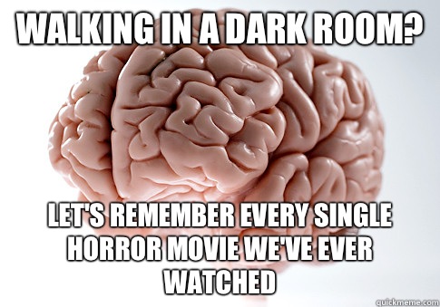Walking in a dark room? Let's remember every single horror movie we've ever watched  Scumbag Brain