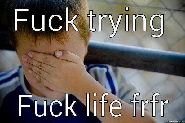 FUCK TRYING  FUCK LIFE FRFR Confession kid