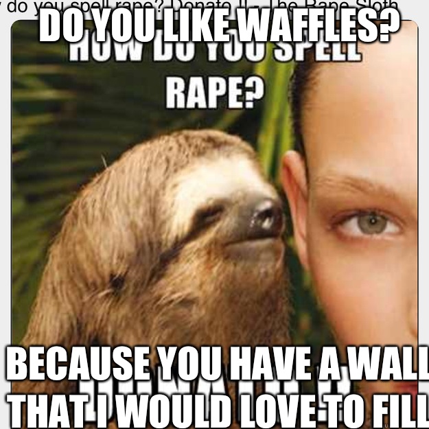 Do you like waffles? Because you have a wall that I would love to fill  rape sloth