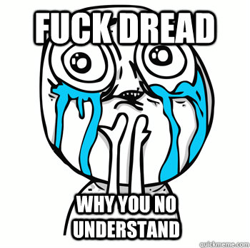 FUCK DREAD WHY YOU NO UNDERSTAND  Crying face