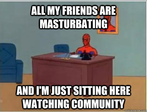 all my friends are masturbating and i'm just sitting here watching Community  Spiderman Masturbating Desk
