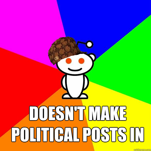  Doesn't make political posts in r/politics  Scumbag Redditor