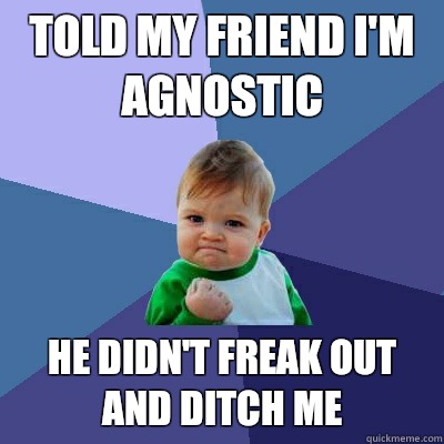 Told my friend I'm agnostic He didn't freak out and ditch me  Success Kid