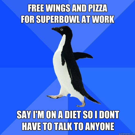 Free Wings and Pizza 
for SuperBowl at work Say I'm on a diet so I dont
have to talk to anyone  Socially Awkward Penguin
