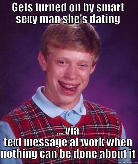 GETS TURNED ON BY SMART SEXY MAN SHE'S DATING ... VIA TEXT MESSAGE AT WORK WHEN NOTHING CAN BE DONE ABOUT IT Bad Luck Brian