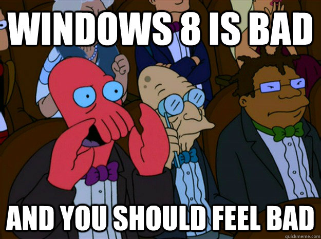 windows 8 is bad and you should feel bad  Feel bad zoidberg