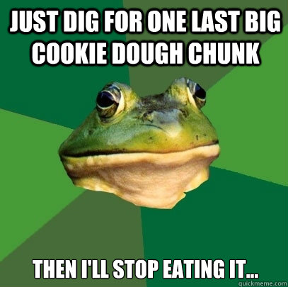 just dig for one last big cookie dough chunk then i'll stop eating it...  Foul Bachelor Frog