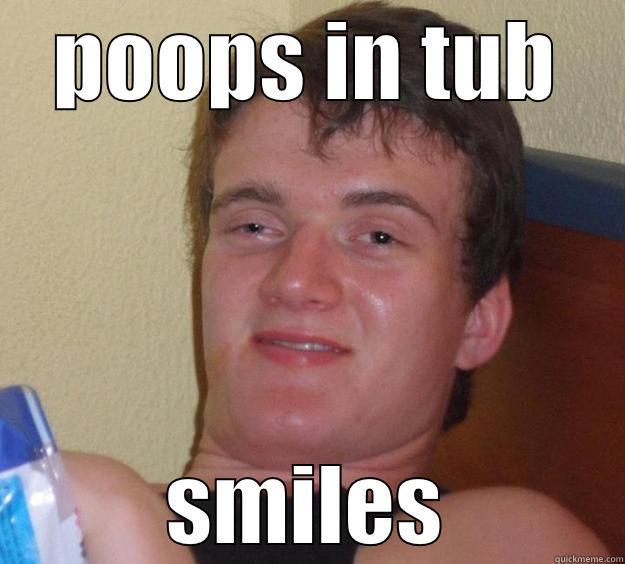 POOPS IN TUB SMILES 10 Guy