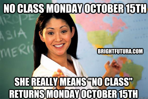 NO CLASS Monday October 15th She really means 