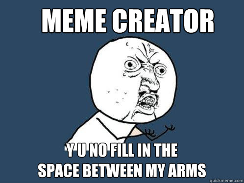 meme creator y u no fill in the
space between my arms  Y U No