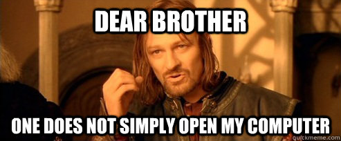 DEAR BROTHER One does not simply open my computer  One Does Not Simply