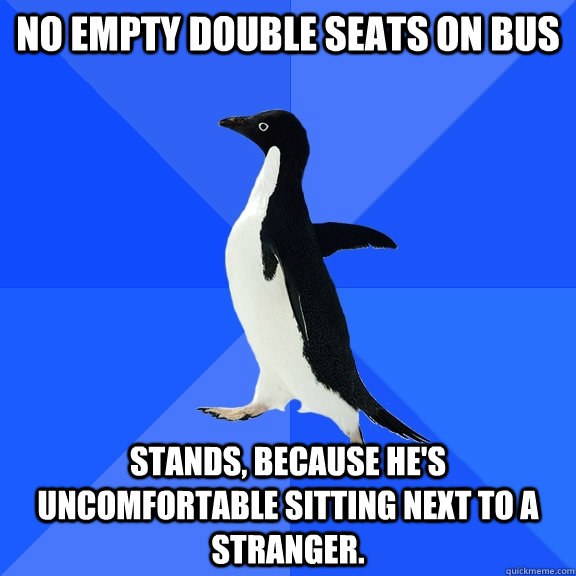 No empty double seats on bus stands, because he's uncomfortable sitting next to a stranger. - No empty double seats on bus stands, because he's uncomfortable sitting next to a stranger.  Socially Awkward Penguin