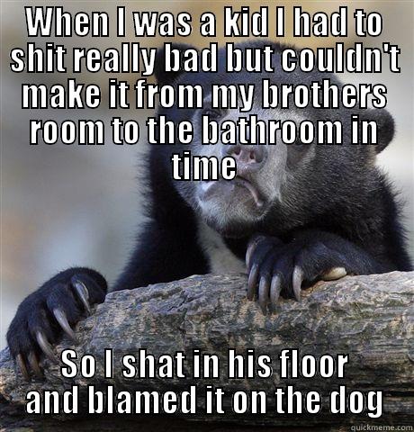 WHEN I WAS A KID I HAD TO SHIT REALLY BAD BUT COULDN'T MAKE IT FROM MY BROTHERS ROOM TO THE BATHROOM IN TIME SO I SHAT IN HIS FLOOR AND BLAMED IT ON THE DOG Confession Bear