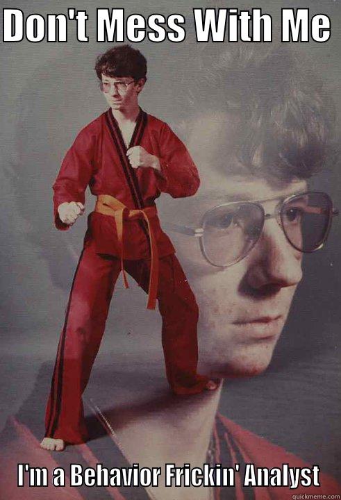 DON'T MESS WITH ME  I'M A BEHAVIOR FRICKIN' ANALYST Karate Kyle