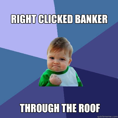 Right clicked banker through the roof  Success Baby