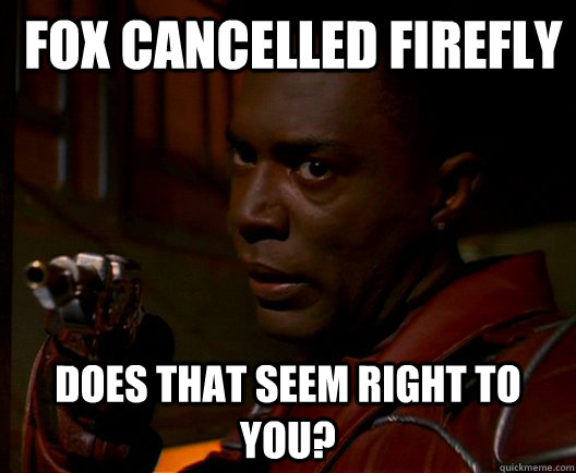  fox cancelled firefly Does that seem right to you? -  fox cancelled firefly Does that seem right to you?  Jubal Early