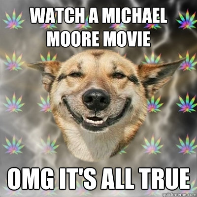 WATCH A MICHAEL MOORE MOVIE OMG IT'S ALL TRUE  Stoner Dog