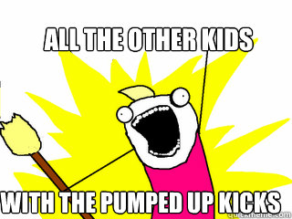 All The other kids With the pumped up kicks  All The Things