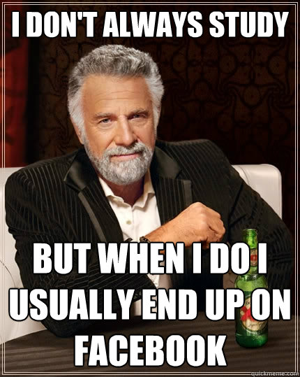 I don't always study but when I do i usually end up on facebook  The Most Interesting Man In The World