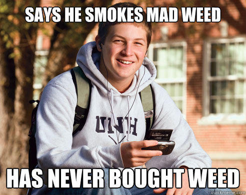 says he smokes mad weed has never bought weed  - says he smokes mad weed has never bought weed   College Freshman