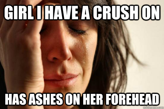 Girl I have a crush on has ashes on her forehead  First World Problems