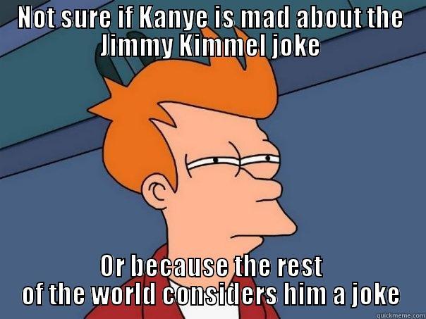 NOT SURE IF KANYE IS MAD ABOUT THE JIMMY KIMMEL JOKE OR BECAUSE THE REST OF THE WORLD CONSIDERS HIM A JOKE Futurama Fry