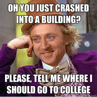 Oh you just crashed into a building? Please, tell me where i should go to college  Condescending Wonka