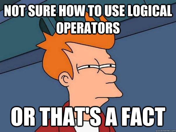 Not sure how to use logical operators or that's a fact  Futurama Fry