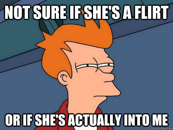 Not sure if she's a flirt or if she's actually into me - Not sure if she's a flirt or if she's actually into me  Futurama Fry