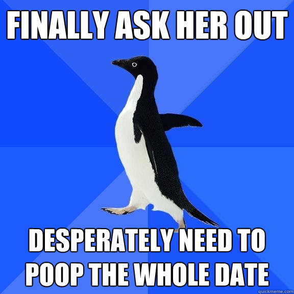 finally ask her out desperately need to poop the whole date  Socially Awkward Penguin