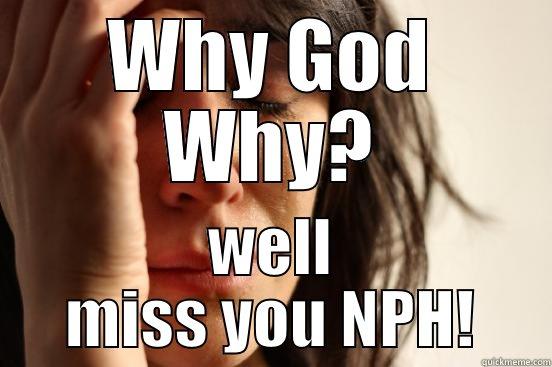 WHY GOD WHY? WELL MISS YOU NPH! First World Problems