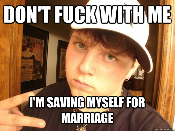 don't fuck with me i'm saving myself for marriage - don't fuck with me i'm saving myself for marriage  Suburban Gangster
