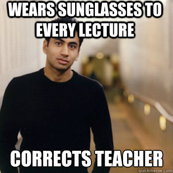 wears sunglasses to every lecture corrects teacher
 - wears sunglasses to every lecture corrects teacher
  Straight A Stoner