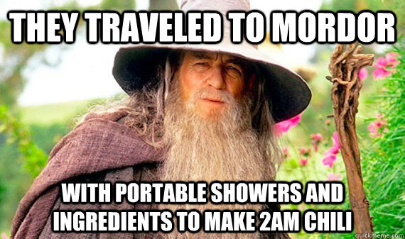 They traveled to mordor with portable showers and ingredients to make 2am chili   Gandalf