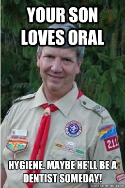 your son loves oral hygiene. Maybe he'll be a dentist someday!  Harmless Scout Leader