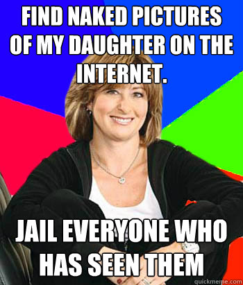 Find naked pictures of my daughter on the internet. JAIL EVERYONE WHO HAS SEEN THEM  Sheltering Suburban Mom