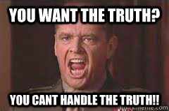 YOU want the truth? you cant handle the truth!! - YOU want the truth? you cant handle the truth!!  Misc