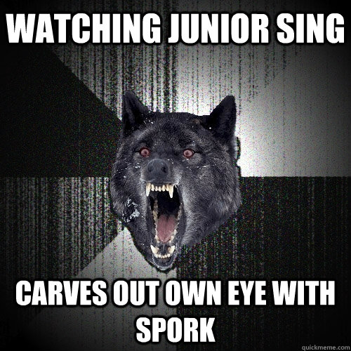 Watching junior sing carves out own eye with spork  Insanity Wolf