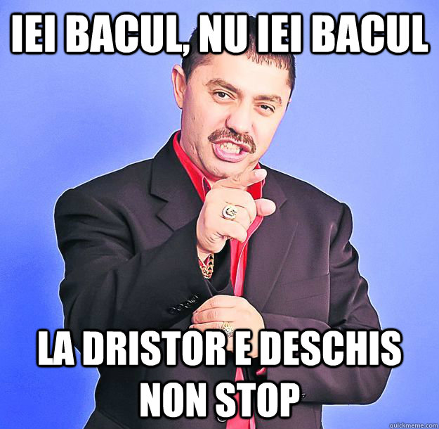 IEI BACUL, NU IEI BACUL LA DRISTOR E DESCHIS NON STOP  nicolae guta