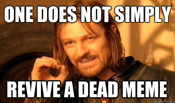 ONE DOES NOT SIMPLY REVIVE A DEAD MEME  One Does Not Simply