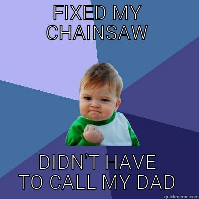 chainsaw win - FIXED MY CHAINSAW DIDN'T HAVE TO CALL MY DAD Success Kid