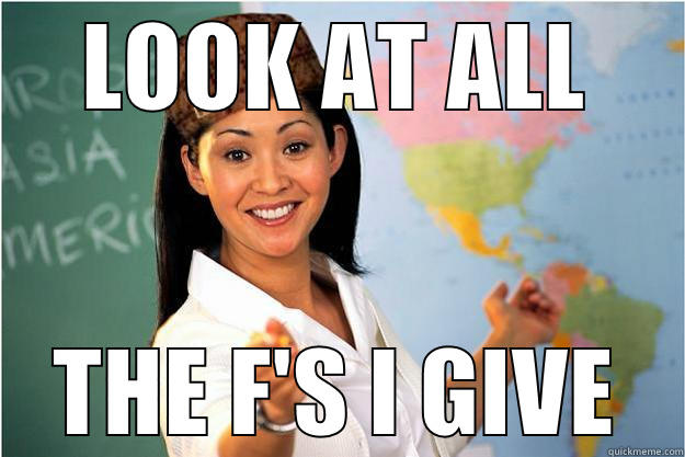 LOOK AT ALL THE F'S I GIVE Scumbag Teacher