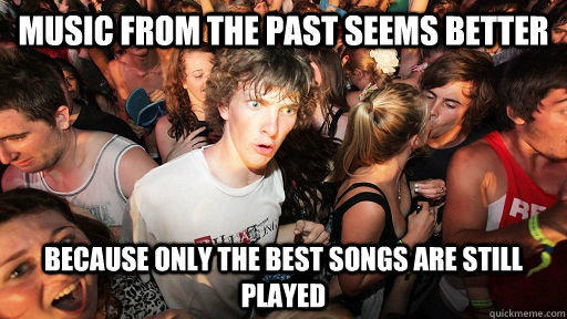 music from the past seems better because only the best songs are still played - music from the past seems better because only the best songs are still played  Sudden Clarity Clarence