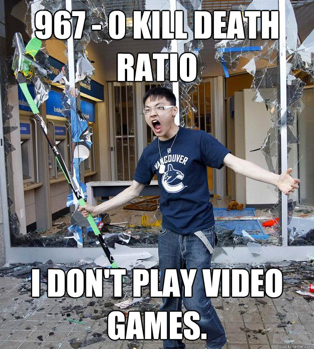 967 - 0 kill Death Ratio I don't Play Video Games. - 967 - 0 kill Death Ratio I don't Play Video Games.  Misc