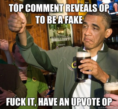 Top comment reveals OP to be a fake Fuck it, Have an upvote OP  Upvote Obama
