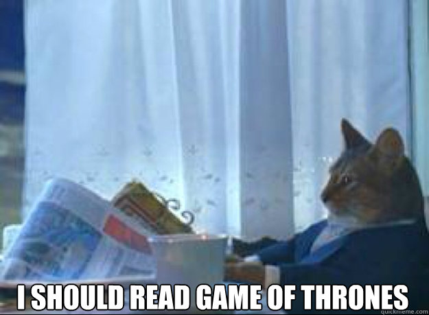 I should read Game Of Thrones  - I should read Game Of Thrones   I should buy a boat cat