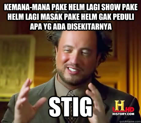 kemana-mana pake helm lagi show pake helm lagi masak pake helm gak peduli apa yg ada disekitarnya Stig  Giorgio A Tsoukalos
