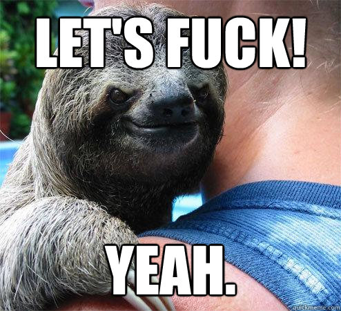 let's fuck! yeah.  Suspiciously Evil Sloth