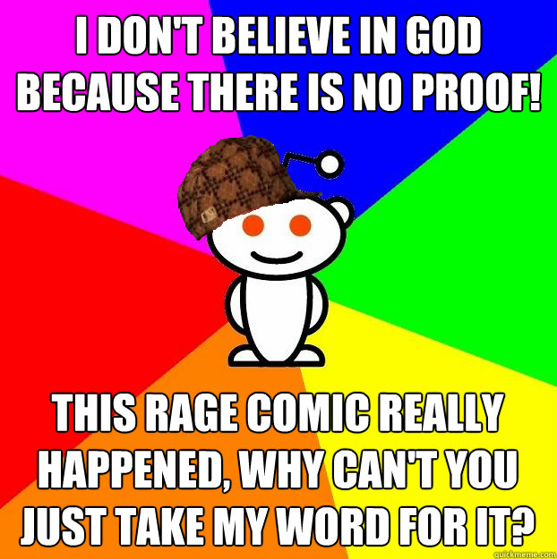 I don't believe in God because there is no proof! This rage comic really happened, why can't you just take my word for it?  Scumbag Redditor